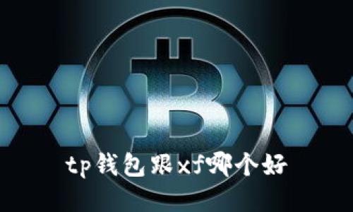 TP钱包和XF哪个好？比较、评测、使用指南