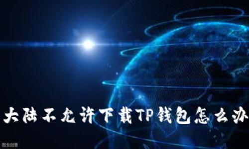 大陆不允许下载TP钱包怎么办