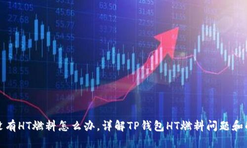 TP钱包没有HT燃料怎么办，详解TP钱包HT燃料问题和解决方案