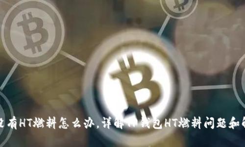 TP钱包没有HT燃料怎么办，详解TP钱包HT燃料问题和解决方案