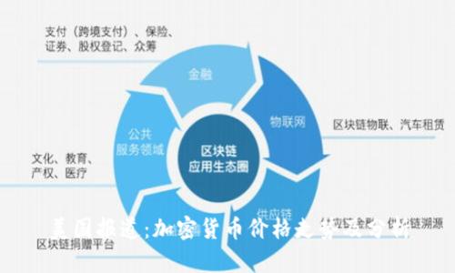 美国报道：加密货币价格走势及分析