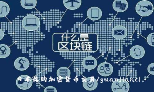 日本收购加密货币交易/guanjianci