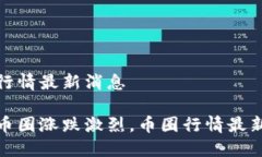 币圈行情最新消息近期币圈涨跌激烈，币圈行情