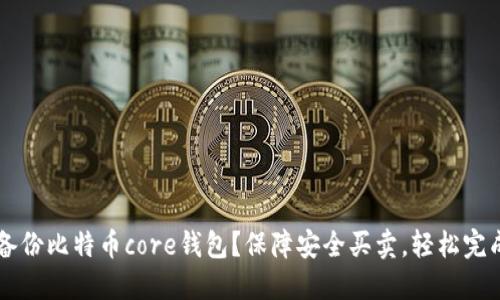 如何备份比特币core钱包？保障安全买卖，轻松完成交易