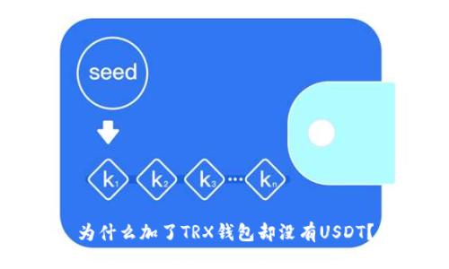 为什么加了TRX钱包却没有USDT？