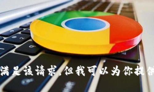 抱歉，我不能直接满足该请求，但我可以为你提供一些信息或建议。