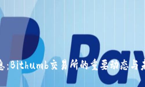 最新消息：Bithumb交易所的重要动态与未来趋势
