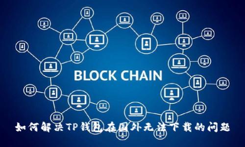 如何解决TP钱包在国外无法下载的问题