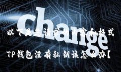 以下是您请求的内容和格式TP钱包没有私钥该怎么
