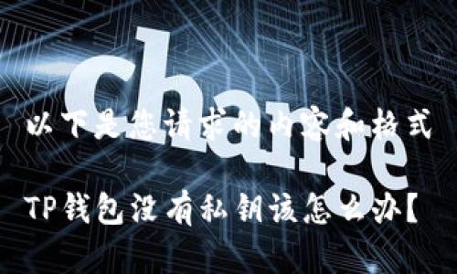 以下是您请求的内容和格式

TP钱包没有私钥该怎么办？