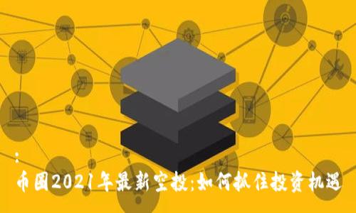 :
币圈2021年最新空投：如何抓住投资机遇