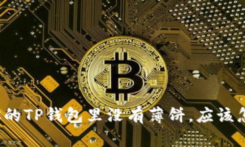 如果你的TP钱包里没有薄饼，应该怎么做？