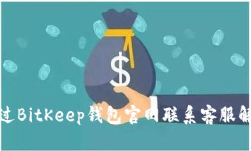 如何通过BitKeep钱包官网联系客服解决问题