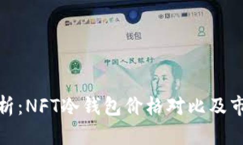 全面分析：NFT冷钱包价格对比及市场趋势