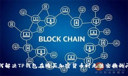如何解决TP钱包在购买加密货币时无法交换的问题