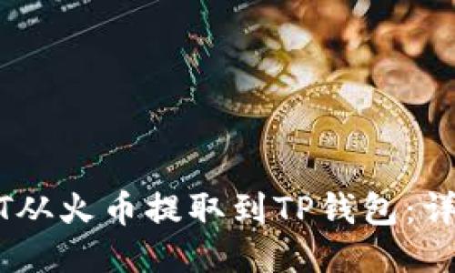 如何将USDT从火币提取到TP钱包：详细操作指南