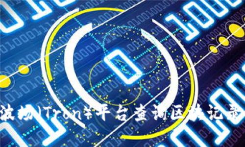 如何使用波场（Tron）平台查询区块记录：完整指南