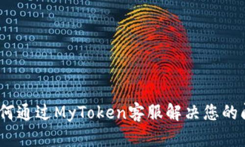 : 如何通过MyToken客服解决您的问题？