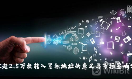 BTC超2.5万枚转入累积地址的意义与市场影响分析