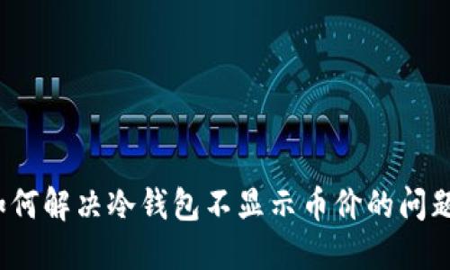 如何解决冷钱包不显示币价的问题？