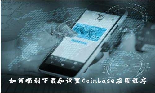 如何顺利下载和设置Coinbase应用程序