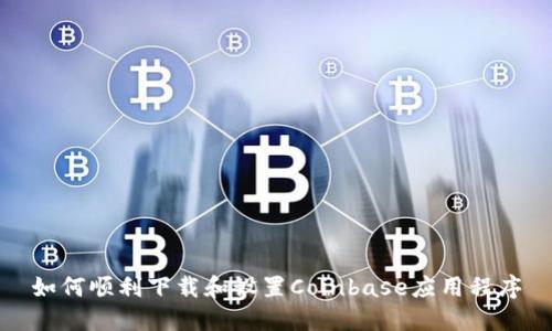 如何顺利下载和设置Coinbase应用程序