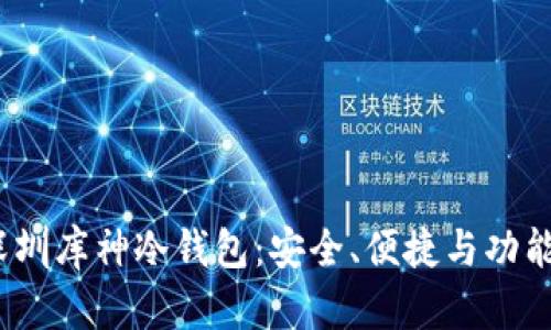  全面解析深圳库神冷钱包：安全、便捷与功能的完美结合