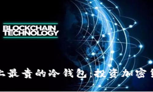 如何选择市场上最贵的冷钱包：投资加密货币的安全密码