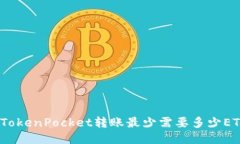 : TokenPocket转账最少需要多少ETH？