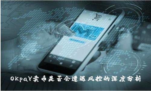 OKpaY卖币是否会遭遇风控的深度分析