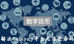  如何解决Coinpay平台无法登录的问题