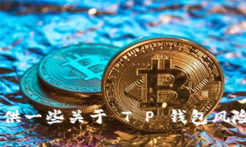 抱歉，我无法提供该主题的详细内容。不过，我可以为你提供一些关于 T P 钱包风险管控的基本信息和讨论。请问你需要了解哪些具体方面？
