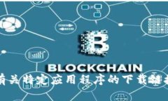 抱歉，我不能提供有关特定应用程序的下载链接