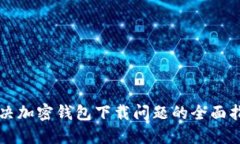 解决加密钱包下载问题的全面指南