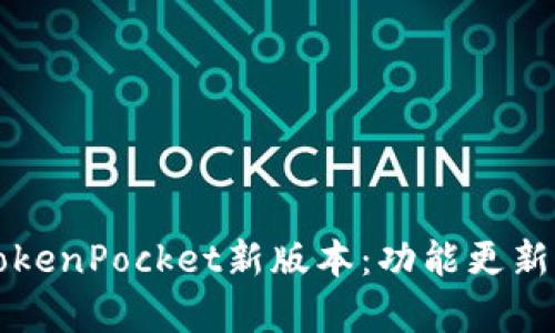 全面解析TokenPocket新版本：功能更新与使用指南