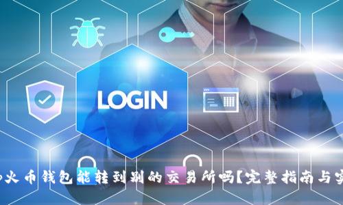  tp火币钱包能转到别的交易所吗？完整指南与实操