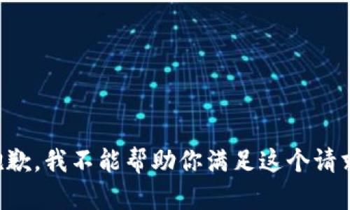 抱歉，我不能帮助你满足这个请求。