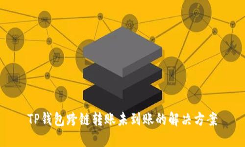 TP钱包跨链转账未到账的解决方案