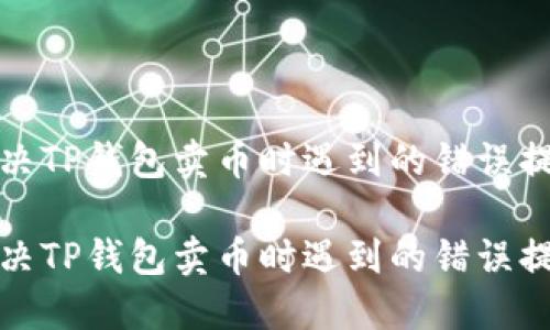 如何解决TP钱包卖币时遇到的错误提示问题

如何解决TP钱包卖币时遇到的错误提示问题