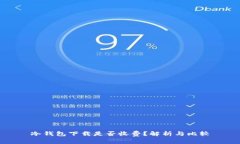 冷钱包下载是否收费？解析与比较