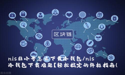 nis非小号怎么下载冷钱包/nis
冷钱包下载难题？轻松搞定的终极指南！