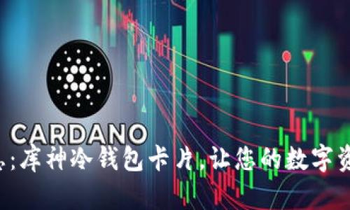 告别安全隐患：库神冷钱包卡片，让您的数字资产毫无顾虑！