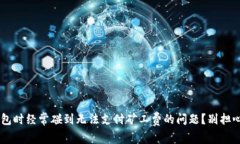 你是否在使用TP钱包时经常碰到无法支付矿工费的