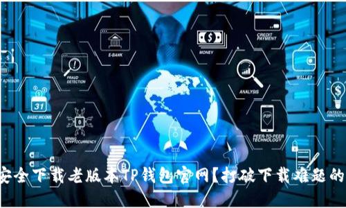 如何安全下载老版本TP钱包官网？打破下载难题的秘诀！