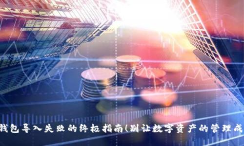 解决TP钱包导入失败的终极指南！别让数字资产的管理成为障碍！