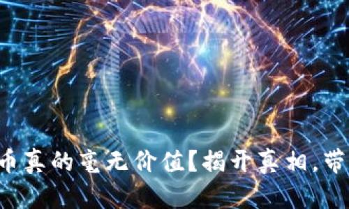 TP钱包虚拟币真的毫无价值？揭开真相，带你走出误区！