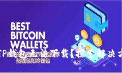 “为何我的TP钱包无法下载？探索解决方案的背后