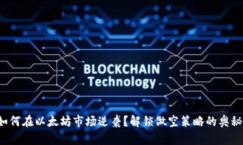 如何在以太坊市场逆袭？解锁做空策略的奥秘！