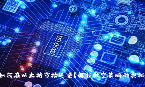 如何在以太坊市场逆袭？解锁做空策略的奥秘！