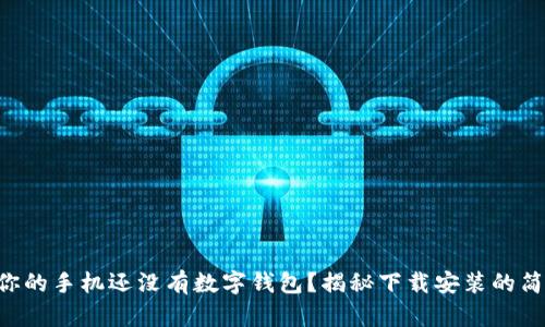 为什么你的手机还没有数字钱包？揭秘下载安装的简单攻略！